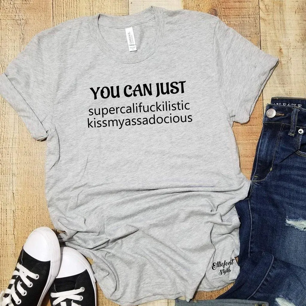 You Can Just Supercalifuckilistic Kissmyassadocious Adult Humor Explicit Graphic Tee Shirt