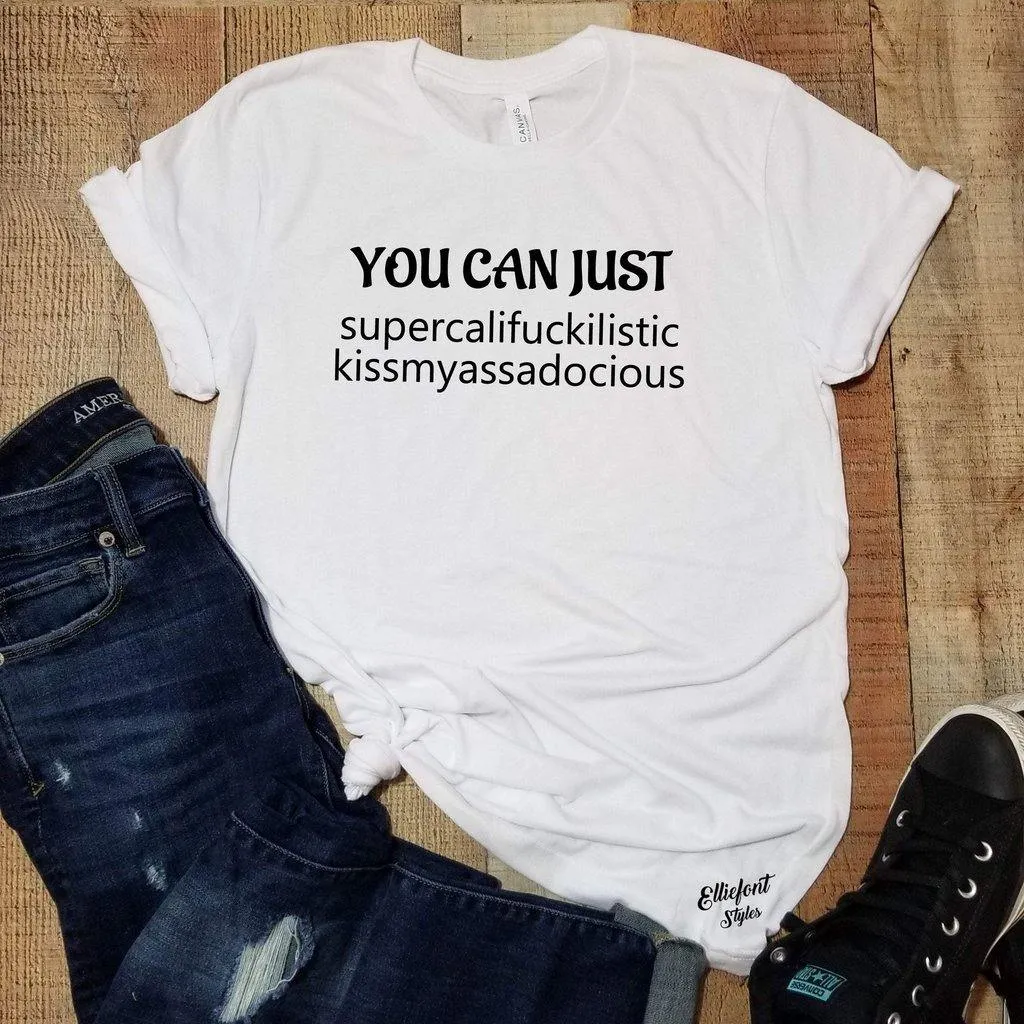 You Can Just Supercalifuckilistic Kissmyassadocious Adult Humor Explicit Graphic Tee Shirt